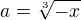 $a=\sqrt[3]{-x}$