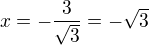 $x=-\frac{3}{\sqrt{3}}=-\sqrt{3}$