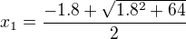 $x_{1}=\frac{-1.8+ \sqrt{1.8^2+64}}{2}$