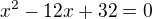 $x^2-12x+32=0$