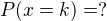 $P(x=k)=?$