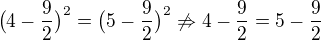 $ \big(4-\frac{9}{2}\big)^2=\big(5-\frac{9}{2}\big)^2 \not \Rightarrow 4-\frac{9}{2}=5-\frac{9}{2}$
