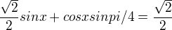 $\frac{\sqrt{2}}{2}sinx +cosx sin pi/4=\frac{\sqrt{2}}{2}$
