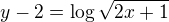 $y - 2 = \log \sqrt{2x + 1}$