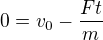 $0=v_0-\frac{Ft}{m}$