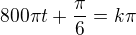 $800\pi t+\frac\pi6=k \pi$