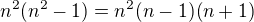 $n^2(n^2-1)=n^2(n-1)(n+1)$