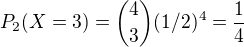 $P_2(X=3) = {4 \choose 3}(1/2)^4 = \frac{1}{4}$