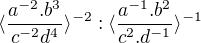 $\langle\frac{a^{-2}.b^{3}}{c^{-2}d^{4}}\rangle^{-2} : \langle\frac{a^{-1} . b^{2}}{c^{2}.d^{-1}}\rangle^{-1}$