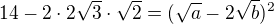 $14-2\cdot 2 \sqrt{3}\cdot \sqrt{2}=(\sqrt{a}-2\sqrt{b})^{2}$