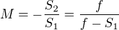 $M= -\frac{S_2}{S_1} =\frac{f}{f-S_1}$