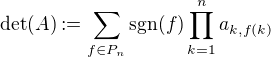 $\det(A) :=\sum_{f\in P_n} \mathrm{sgn}(f) \prod_{k=1}^n a_{k, f(k)}$