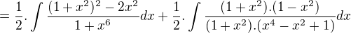 $=\frac{1}{2}.\int\frac{(1+x^2)^2-2x^2}{1+x^6}dx+\frac{1}{2}.\int\frac{(1+x^2).(1-x^2)}{(1+x^2).(x^4-x^2+1)}dx$