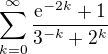$\sum_{k=0}^{\infty }\frac{\mathrm{e}^{-2k}+1}{3^{-k}+2^{k}}$