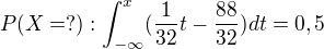$P(X=?):\int_{-\infty }^{x}(\frac{1}{32}t-\frac{88}{32})dt=0,5$