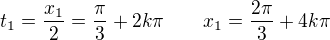 $t_1 =\frac{x_1}{2}= \frac{\pi}{3} + 2k\pi \qquad x_1 = \frac{2\pi}{3} + 4k\pi$