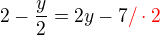 $2-\frac {y}{2}=2y - 7 \color{red} / \cdot 2$
