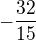 $-\frac{32}{15}$