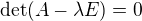 $\mathrm{det}(A-\lambda E) = 0$