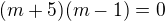 $(m+5)(m-1) = 0$