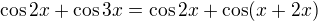 $\cos2x + \cos3x = \cos 2x + \cos (x + 2x)$