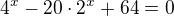 $4^x-20\cdot2^x+64=0$