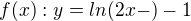 $f(x): y=ln(2x-)-1$