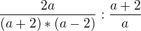 $ \frac {2a}{(a+2)*(a-2)}:\frac {a+2}{a}$