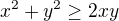 $x^2 + y^2 \geq 2xy$