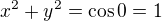$x^2 + y^2 = \cos{0}=1$
