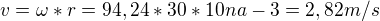 $v=\omega *r=94,24*30*10 na - 3=2,82m/s$
