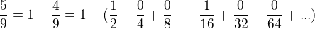 $\frac{5}{9}=1-\frac{4}{9}=1-(\frac{1}{2}-\frac{0}{4}+\frac{0}{8}\,\,\,\,-\frac{1}{16}+\frac{0}{32}-\frac{0}{64}+...)$