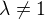 $\lambda \neq 1$
