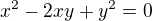 $x^2-2xy+y^2=0$