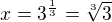 $x=3^{\frac{1}{3}}=\sqrt[3]{3}$