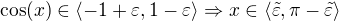 $\cos(x)\in\langle-1+\varepsilon,1-\varepsilon\rangle \Rightarrow x\in\langle\tilde{\varepsilon},\pi-\tilde{\varepsilon}\rangle$