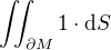 $\iint_{\partial M} 1 \cdot \d S$