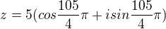 $z=5(cos\frac{105}{4}\pi+isin\frac{105}{4}\pi)$