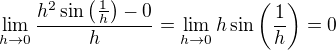 $\lim_{h \to 0} \frac{h^2 \sin \( \frac 1h\) - 0}{h} = \lim_{h \to 0} h \sin \( \frac 1h \) = 0$