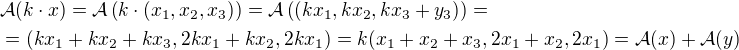 $\mathcal{A}(k\cdot x) = \mathcal{A}\left( k\cdot (x_1, x_2, x_3) \right) = \mathcal{A}\left( (kx_1, kx_2 , kx_3 + y_3) \right)=\nl = (kx_1 + kx_2 + kx_3, 2kx_1 + kx_2, 2kx_1)=k(x_1 + x_2 + x_3, 2x_1 + x_2, 2x_1) = \mathcal{A}(x) + \mathcal{A}(y)$