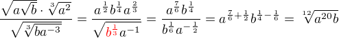 $\frac{\sqrt{a\sqrt{b}}\cdot\sqrt[3]{a^{2}}}{\sqrt{\sqrt[3]{ba^{-3}}}}=\frac{a^{\frac{1}{2}}b^{\frac{1}{4}}a^{\frac{2}{3}}}{\sqrt{\color{red}b^{\frac{1}{3}}\color{black}a^{-1}}}=\frac{a^{\frac{7}{6}}b^{\frac{1}{4}}}{b^{\frac{1}{6}}a^{-\frac{1}{2}}}= a^{\frac{7}6{+\frac{1}{2}}} b^{\frac{1}{4}-\frac{1}{6}}=\sqrt[12]{a^{20}b}$