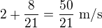 $2+\frac8{21}=\frac{50}{21}\ \text{m/s}$