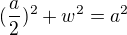 $(\frac{a}{2})^{2} + w^{2}=a^{2}$