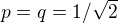 $p=q=1/\sqrt2$