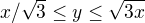 $x/\sqrt{3} \leq y \leq \sqrt{3x}$