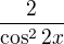 $\frac{2}{\cos^2{2x}}$