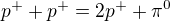 $p^{+}+p^{+}=2p^{+}+\pi^{0}$