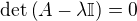 $\det \left(A - \lambda \mathbb{I} \right) = 0$