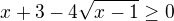 $x+3-4\sqrt{x-1}\ge0$