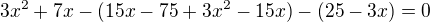 $3x^2+7x-(15x-75+3x^2-15x)-(25-3x)=0$